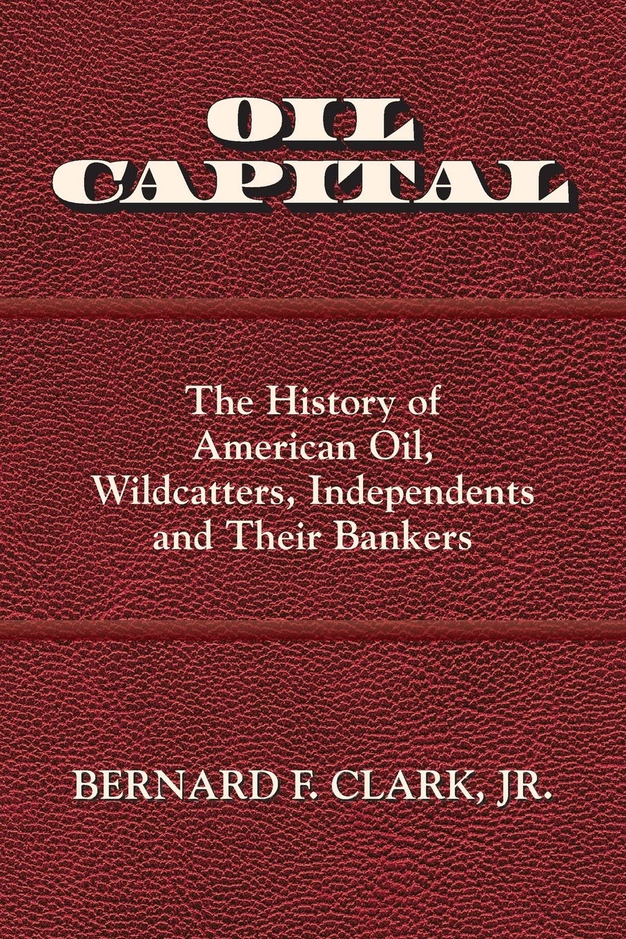 Oil Capital: The History of American Oil, Wildcatters, Independents and Their Bankers: Clark, Bernard F: 9780692817322: Amazon.com: Books Oil Capital: The History of American Oil, Wildcatters, Independents and Their Bankers: Clark, Bernard F: 9780692817322: Amazon.com: Books