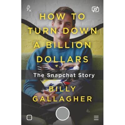 How to Turn Down a Billion Dollars: The Snapchat Story by Billy Gallagher How to Turn Down a Billion Dollars: The Snapchat Story by Billy Gallagher